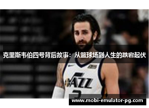 克里斯韦伯四号背后故事:从篮球场到人生的跌宕起伏 克里斯韦伯四号背后故事:从篮球场到人生的跌宕起伏