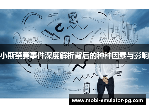 小斯禁赛事件深度解析背后的种种因素与影响 小斯禁赛事件深度解析背后的种种因素与影响