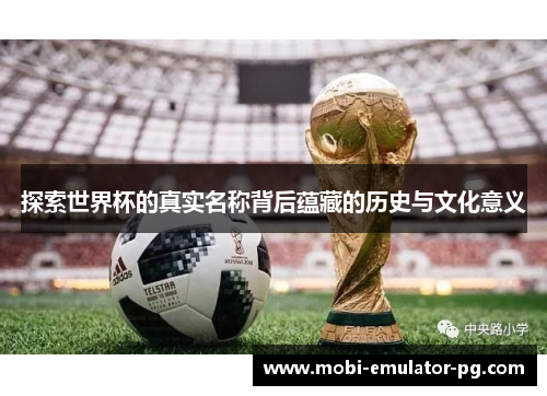 探索世界杯的真实名称背后蕴藏的历史与文化意义 探索世界杯的真实名称背后蕴藏的历史与文化意义