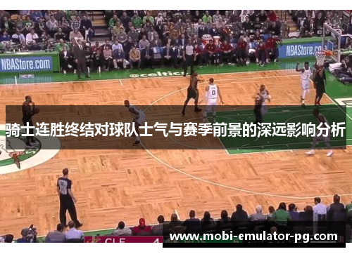 骑士连胜终结对球队士气与赛季前景的深远影响分析 骑士连胜终结对球队士气与赛季前景的深远影响分析