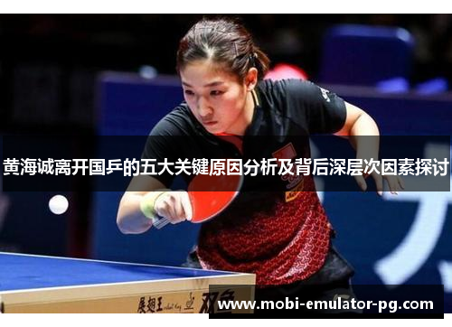 黄海诚离开国乒的五大关键原因分析及背后深层次因素探讨 黄海诚离开国乒的五大关键原因分析及背后深层次因素探讨