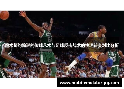 魔术师约翰逊的传球艺术与足球反击战术的快速转变对比分析 魔术师约翰逊的传球艺术与足球反击战术的快速转变对比分析