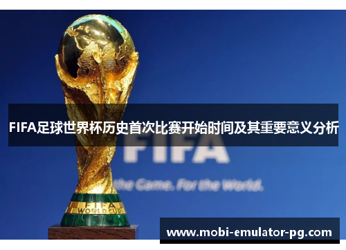 FIFA足球世界杯历史首次比赛开始时间及其重要意义分析 FIFA足球世界杯历史首次比赛开始时间及其重要意义分析