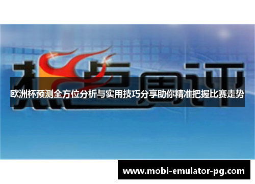 欧洲杯预测全方位分析与实用技巧分享助你精准把握比赛走势 欧洲杯预测全方位分析与实用技巧分享助你精准把握比赛走势