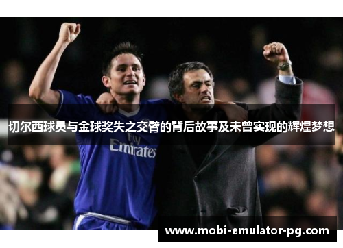 切尔西球员与金球奖失之交臂的背后故事及未曾实现的辉煌梦想 切尔西球员与金球奖失之交臂的背后故事及未曾实现的辉煌梦想