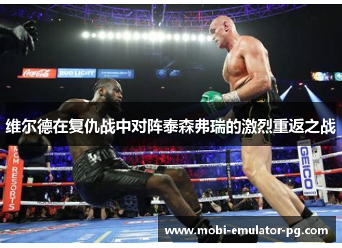 维尔德在复仇战中对阵泰森弗瑞的激烈重返之战 维尔德在复仇战中对阵泰森弗瑞的激烈重返之战