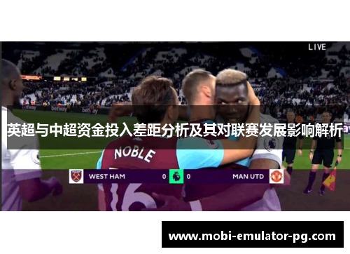 英超与中超资金投入差距分析及其对联赛发展影响解析 英超与中超资金投入差距分析及其对联赛发展影响解析
