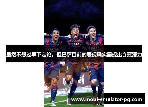 虽然不想过早下定论，但巴萨目前的表现确实展现出夺冠潜力