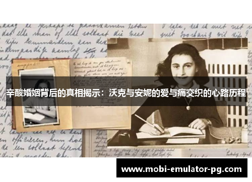 辛酸婚姻背后的真相揭示:沃克与安妮的爱与痛交织的心路历程 辛酸婚姻背后的真相揭示:沃克与安妮的爱与痛交织的心路历程