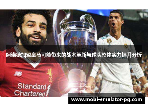 阿诺德加盟皇马可能带来的战术革新与球队整体实力提升分析 阿诺德加盟皇马可能带来的战术革新与球队整体实力提升分析