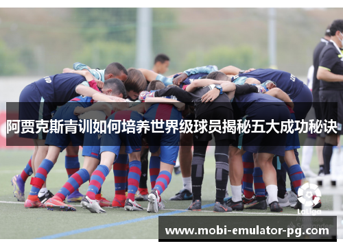 阿贾克斯青训如何培养世界级球员揭秘五大成功秘诀