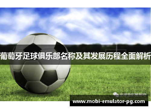 葡萄牙足球俱乐部名称及其发展历程全面解析 葡萄牙足球俱乐部名称及其发展历程全面解析