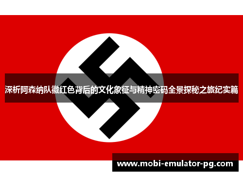 深析阿森纳队徽红色背后的文化象征与精神密码全景探秘之旅纪实篇 深析阿森纳队徽红色背后的文化象征与精神密码全景探秘之旅纪实篇