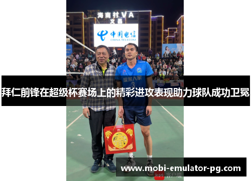 拜仁前锋在超级杯赛场上的精彩进攻表现助力球队成功卫冕 拜仁前锋在超级杯赛场上的精彩进攻表现助力球队成功卫冕