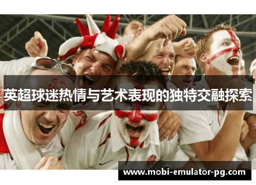 英超球迷热情与艺术表现的独特交融探索