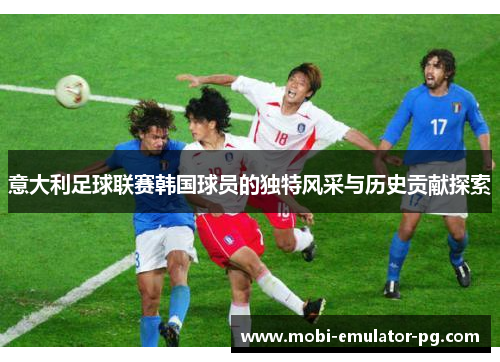 意大利足球联赛韩国球员的独特风采与历史贡献探索