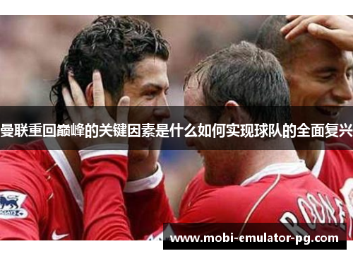 曼联重回巅峰的关键因素是什么如何实现球队的全面复兴