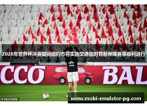 2026年世界杯决赛期间纽约市将实施交通临时管制保障赛事顺利进行