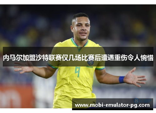 内马尔加盟沙特联赛仅几场比赛后遭遇重伤令人惋惜