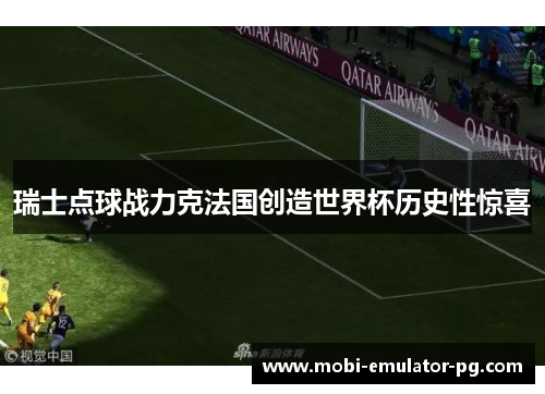 瑞士点球战力克法国创造世界杯历史性惊喜