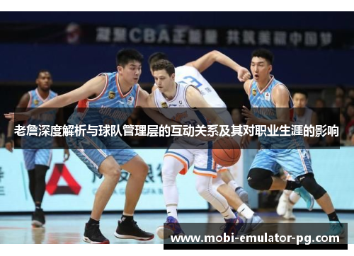 老詹深度解析与球队管理层的互动关系及其对职业生涯的影响