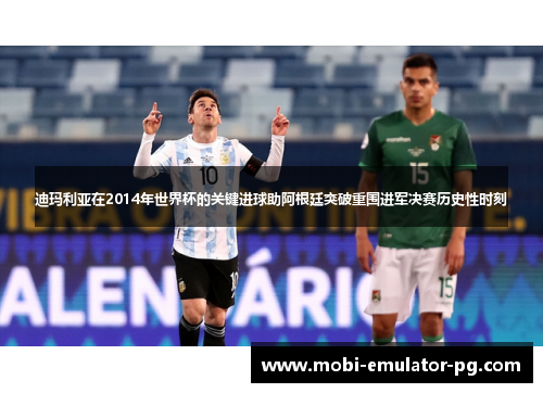 迪玛利亚在2014年世界杯的关键进球助阿根廷突破重围进军决赛历史性时刻