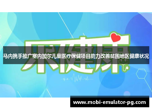 马内携手推广塞内加尔儿童医疗保健项目助力改善贫困地区健康状况