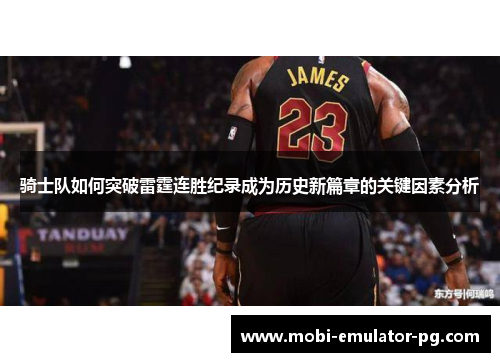 骑士队如何突破雷霆连胜纪录成为历史新篇章的关键因素分析 骑士队如何突破雷霆连胜纪录成为历史新篇章的关键因素分析