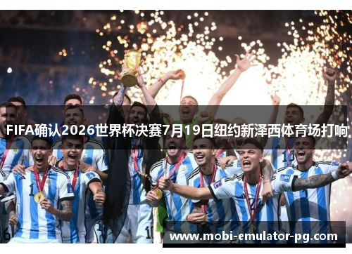 FIFA确认2026世界杯决赛7月19日纽约新泽西体育场打响 FIFA确认2026世界杯决赛7月19日纽约新泽西体育场打响