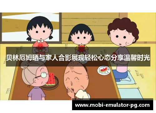 贝林厄姆晒与家人合影展现轻松心态分享温馨时光 贝林厄姆晒与家人合影展现轻松心态分享温馨时光