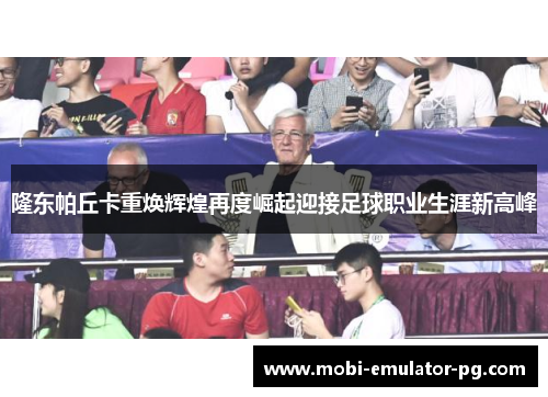 隆东帕丘卡重焕辉煌再度崛起迎接足球职业生涯新高峰 隆东帕丘卡重焕辉煌再度崛起迎接足球职业生涯新高峰