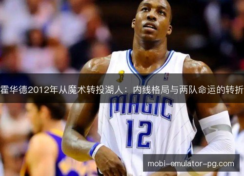 霍华德2012年从魔术转投湖人：内线格局与两队命运的转折